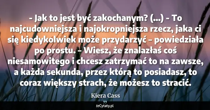 Cytat Kiera Cass: - Jak to jest być zakochanym? (...)<br>
- To najcudowniejsza i najokro...