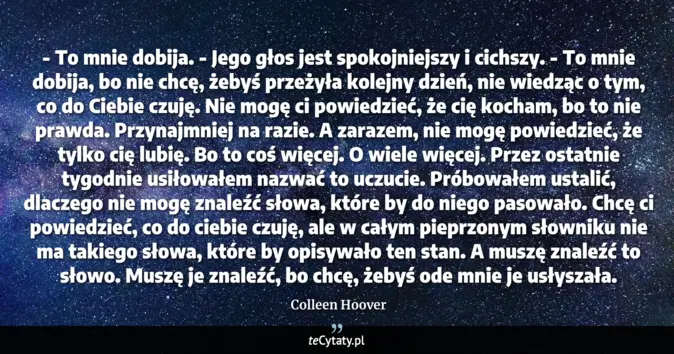 Cytat Colleen Hoover: - To mnie dobija. - Jego głos jest spokojniejszy i cichszy. - To mnie ...