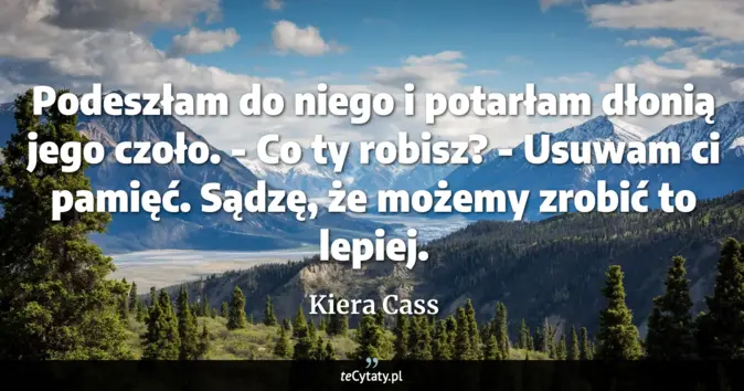 Cytat Kiera Cass: Podeszłam do niego i potarłam dłonią jego czoło.<br>
- Co ty robisz?<b...