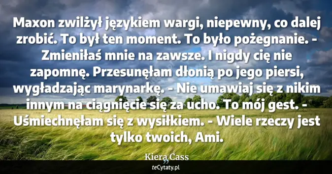 Cytat Kiera Cass: Maxon zwilżył językiem wargi, niepewny, co dalej zrobić. To był ten mo...